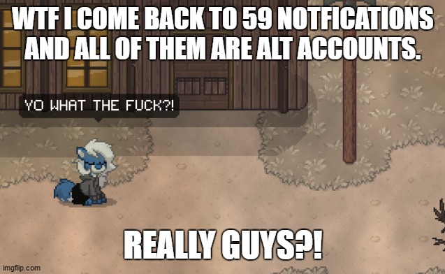 Yeah, Happy thanksgiving to you too. | WTF I COME BACK TO 59 NOTFICATIONS AND ALL OF THEM ARE ALT ACCOUNTS. REALLY GUYS?! | image tagged in cloudy wtf | made w/ Imgflip meme maker