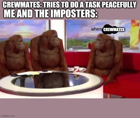 True story | CREWMATES: TRIES TO DO A TASK PEACEFULLY; ME AND THE IMPOSTERS:; CREWMATES | image tagged in where banana,among us | made w/ Imgflip meme maker