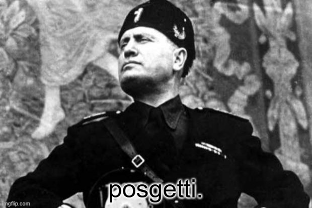 posgetti | posgetti. | image tagged in mussolini,posgetti | made w/ Imgflip meme maker