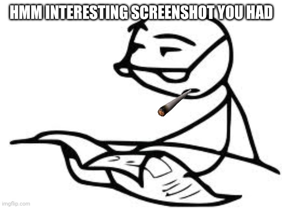 Cereal Guy's Daddy Meme | HMM INTERESTING SCREENSHOT YOU HAD | image tagged in memes,cereal guy's daddy | made w/ Imgflip meme maker