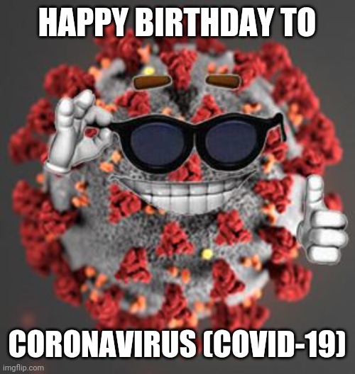 Coronavirus | HAPPY BIRTHDAY TO; CORONAVIRUS (COVID-19) | image tagged in coronavirus,covid-19,happy birthday,memes | made w/ Imgflip meme maker