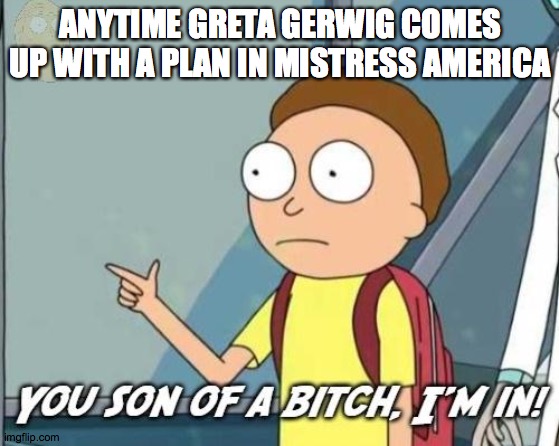 You son of a bitch, I'm in! |  ANYTIME GRETA GERWIG COMES UP WITH A PLAN IN MISTRESS AMERICA | image tagged in you son of a bitch i'm in | made w/ Imgflip meme maker