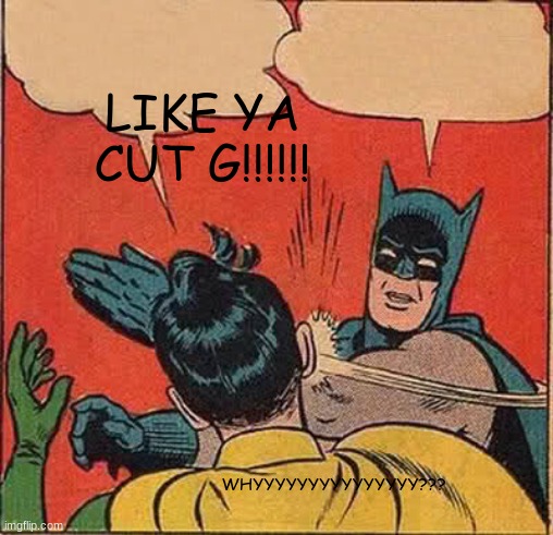Batman Slapping Robin Meme | LIKE YA CUT G!!!!!! WHYYYYYYYYYYYYYYY??? | image tagged in memes,batman slapping robin | made w/ Imgflip meme maker