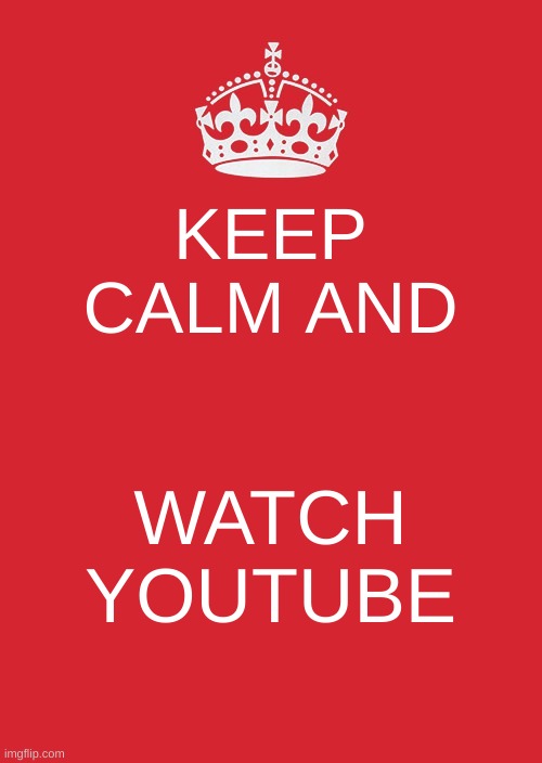 Keep Calm And Carry On Red | KEEP CALM AND; WATCH YOUTUBE | image tagged in memes,keep calm and carry on red | made w/ Imgflip meme maker
