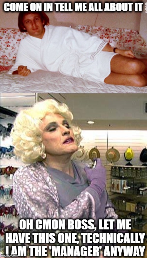 COME ON IN TELL ME ALL ABOUT IT OH CMON BOSS, LET ME HAVE THIS ONE, TECHNICALLY I AM THE 'MANAGER' ANYWAY | image tagged in trump rudy giuliana drag queen transvestite gay | made w/ Imgflip meme maker