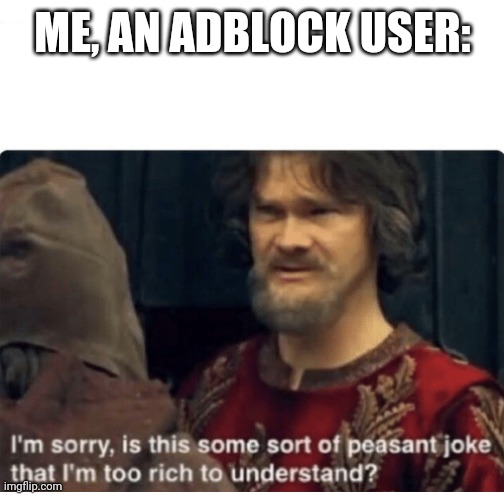 peasant joke | ME, AN ADBLOCK USER: | image tagged in peasant joke | made w/ Imgflip meme maker
