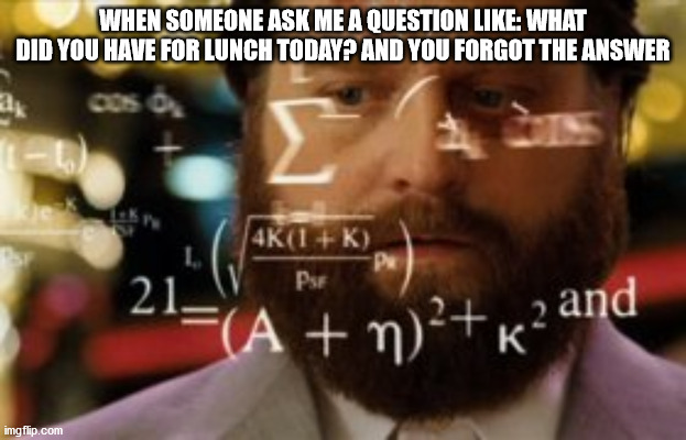 Trying to calculate how much sleep I can get | WHEN SOMEONE ASK ME A QUESTION LIKE: WHAT DID YOU HAVE FOR LUNCH TODAY? AND YOU FORGOT THE ANSWER | image tagged in trying to calculate how much sleep i can get | made w/ Imgflip meme maker