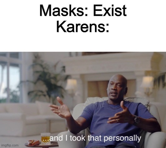 Karen’s be like | Masks: Exist
Karens: | image tagged in and i took that personally | made w/ Imgflip meme maker
