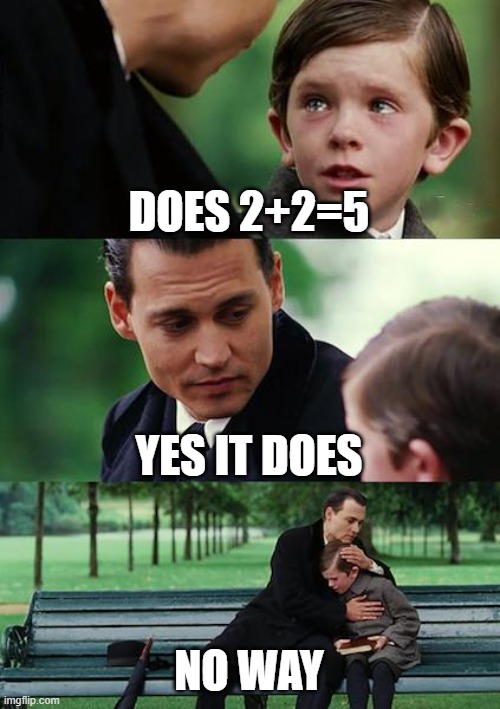 Finding Neverland | DOES 2+2=5; YES IT DOES; NO WAY | image tagged in memes,finding neverland | made w/ Imgflip meme maker