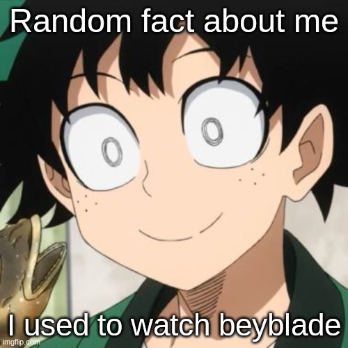 ;-; | Random fact about me; I used to watch beyblade | image tagged in triggered deku | made w/ Imgflip meme maker