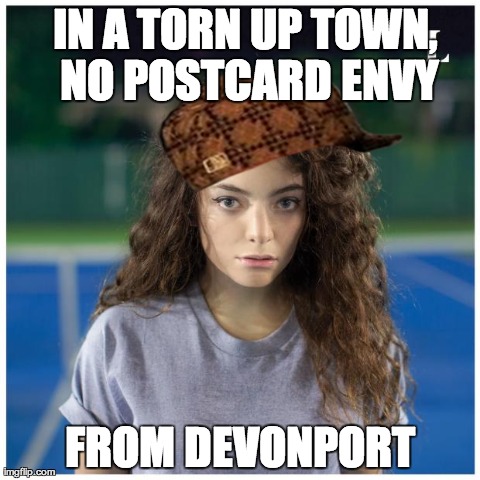 IN A TORN UP TOWN, NO POSTCARD ENVY FROM DEVONPORT | image tagged in scumbag lorde | made w/ Imgflip meme maker