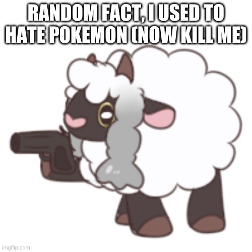 You have woo'd your last loo | RANDOM FACT, I USED TO HATE POKEMON (NOW KILL ME) | image tagged in you have woo'd your last loo | made w/ Imgflip meme maker