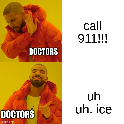 Drake Hotline Bling Meme | call 911!!! DOCTORS; uh uh. ice; DOCTORS | image tagged in memes,drake hotline bling | made w/ Imgflip meme maker