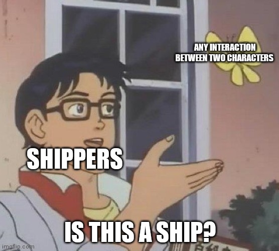 Is This A Pigeon Meme | ANY INTERACTION BETWEEN TWO CHARACTERS; SHIPPERS; IS THIS A SHIP? | image tagged in memes,is this a pigeon | made w/ Imgflip meme maker