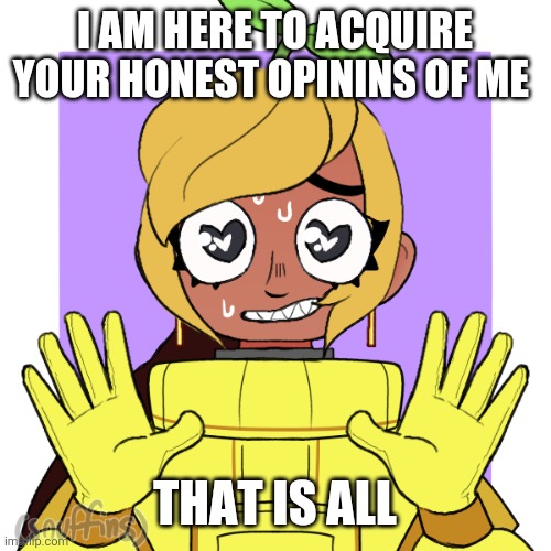 Ah yes creativity | I AM HERE TO ACQUIRE YOUR HONEST OPININS OF ME; THAT IS ALL | made w/ Imgflip meme maker