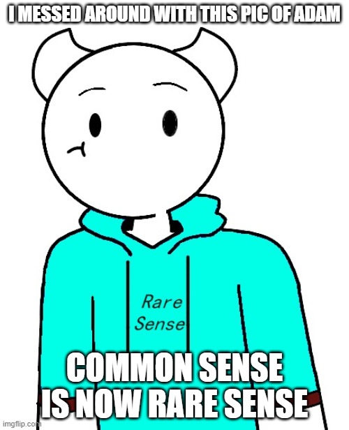 RARE SENSE! | I MESSED AROUND WITH THIS PIC OF ADAM; COMMON SENSE IS NOW RARE SENSE | made w/ Imgflip meme maker