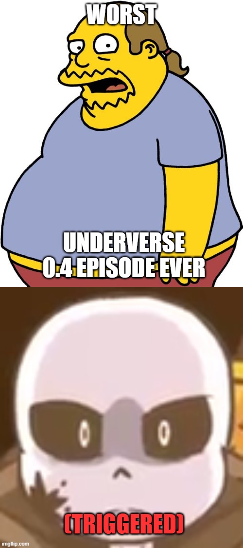 WORST; UNDERVERSE 0.4 EPISODE EVER; (TRIGGERED) | image tagged in memes,comic book guy | made w/ Imgflip meme maker