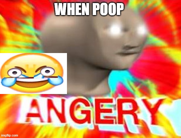 Surreal Angery | WHEN POOP | image tagged in surreal angery | made w/ Imgflip meme maker
