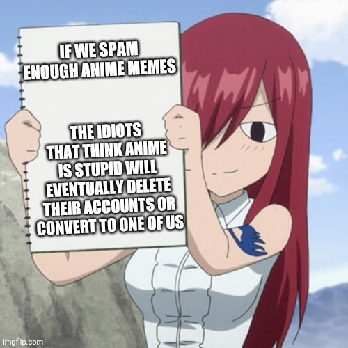 you waifu/husbando suck | IF WE SPAM ENOUGH ANIME MEMES; THE IDIOTS THAT THINK ANIME IS STUPID WILL EVENTUALLY DELETE THEIR ACCOUNTS OR CONVERT TO ONE OF US | image tagged in you waifu/husbando suck,anime,weeb,spam,memes | made w/ Imgflip meme maker