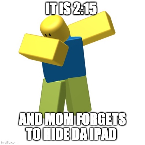 DON'T FORGET TO HIDE THE THINGS | IT IS 2:15; AND MOM FORGETS TO HIDE DA IPAD | image tagged in roblox dab | made w/ Imgflip meme maker