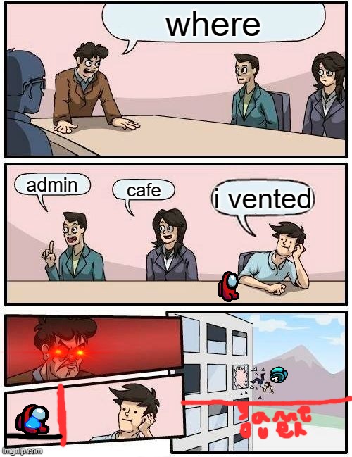 Boardroom Meeting Suggestion | where; admin; cafe; i vented | image tagged in memes,boardroom meeting suggestion | made w/ Imgflip meme maker