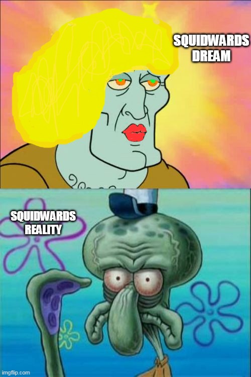 E W | SQUIDWARDS DREAM; SQUIDWARDS REALITY | image tagged in memes,squidward | made w/ Imgflip meme maker