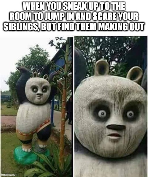 Maybe they're Lanisters... | WHEN YOU SNEAK UP TO THE ROOM TO JUMP IN AND SCARE YOUR SIBLINGS, BUT FIND THEM MAKING OUT | image tagged in awkward,siblings,scared | made w/ Imgflip meme maker