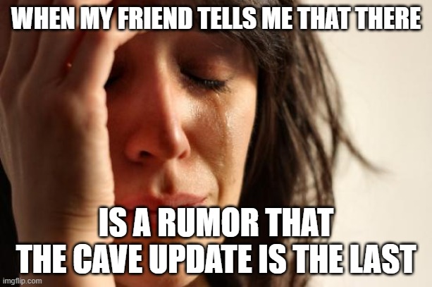 NOOOOOOOOO | WHEN MY FRIEND TELLS ME THAT THERE; IS A RUMOR THAT  THE CAVE UPDATE IS THE LAST | image tagged in memes,first world problems,minecraft,cave,rumors,sad | made w/ Imgflip meme maker