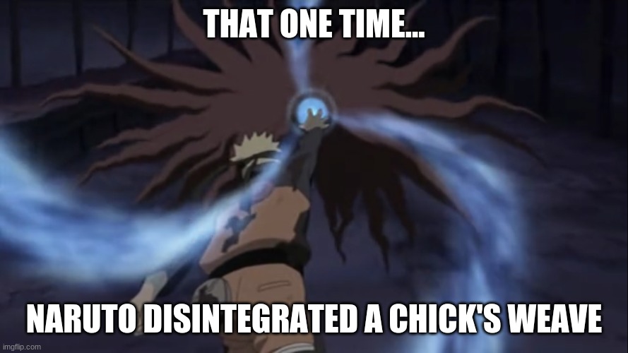 Naruto Rasengan | THAT ONE TIME... NARUTO DISINTEGRATED A CHICK'S WEAVE | image tagged in naruto shippuden,naruto | made w/ Imgflip meme maker