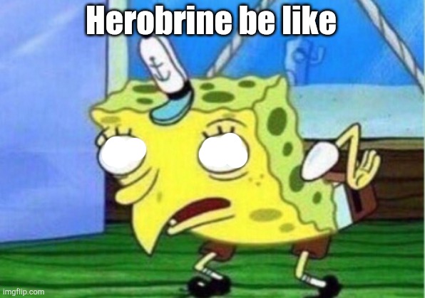 Herobrine be like | Herobrine be like | image tagged in memes,mocking spongebob,minecraft,herobrine,too funny,funny memes | made w/ Imgflip meme maker