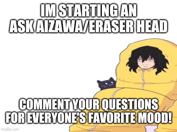 IM STARTING AN ASK AIZAWA/ERASER HEAD; COMMENT YOUR QUESTIONS FOR EVERYONE'S FAVORITE MOOD! | image tagged in my hero academia,anime,weeb | made w/ Imgflip meme maker