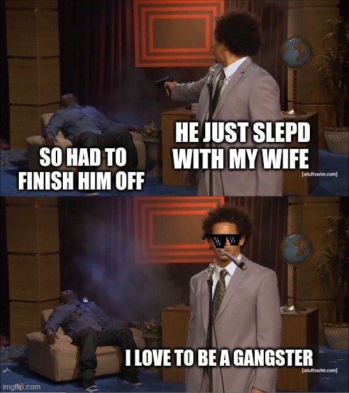 Who Killed Hannibal | HE JUST SLEPD WITH MY WIFE; SO HAD TO FINISH HIM OFF; I LOVE TO BE A GANGSTER | image tagged in memes,who killed hannibal | made w/ Imgflip meme maker