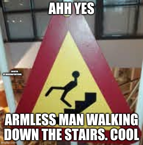 oh no | AHH YES; CREATED BY MINECRAFTBUTCOOL; ARMLESS MAN WALKING DOWN THE STAIRS. COOL | image tagged in oh no | made w/ Imgflip meme maker