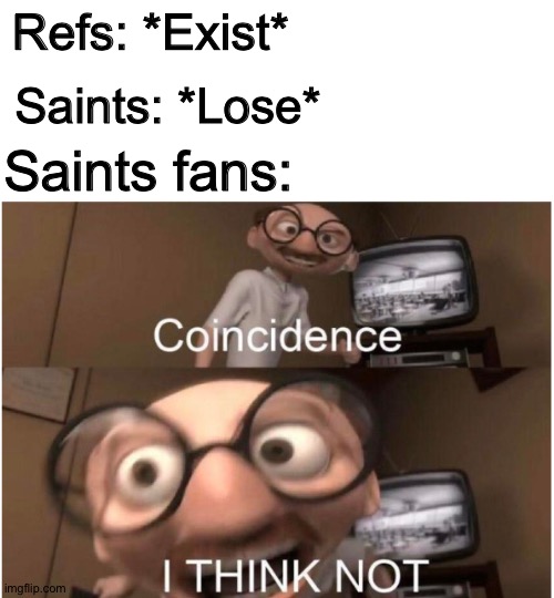 Coming from NOLA area, I confirm this | Refs: *Exist*; Saints: *Lose*; Saints fans: | image tagged in nfl,refs,saints | made w/ Imgflip meme maker
