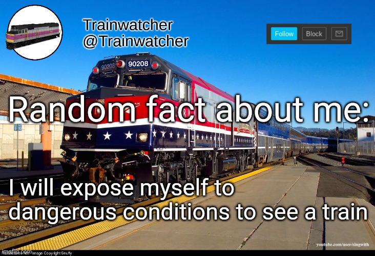 Trainwatcher Announcement 4 | Random fact about me:; I will expose myself to dangerous conditions to see a train | image tagged in trainwatcher announcement 4 | made w/ Imgflip meme maker