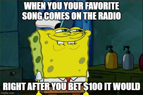 oh yeahhhh | WHEN YOU YOUR FAVORITE SONG COMES ON THE RADIO; RIGHT AFTER YOU BET $100 IT WOULD | image tagged in memes,don't you squidward,cool memes,funny memes,among us meme | made w/ Imgflip meme maker