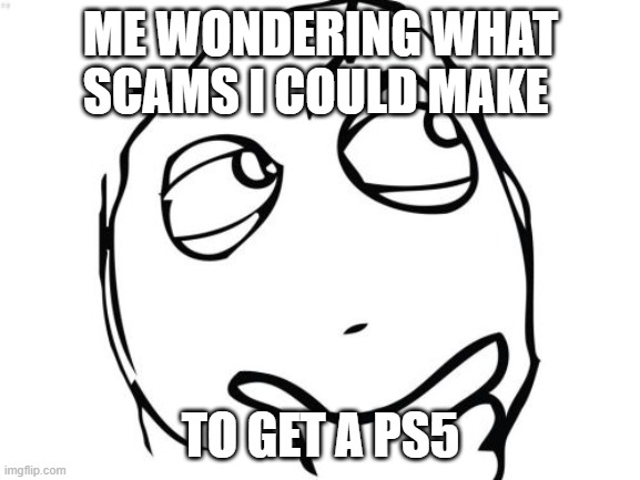 Question Rage Face | ME WONDERING WHAT SCAMS I COULD MAKE; TO GET A PS5 | image tagged in memes,question rage face | made w/ Imgflip meme maker