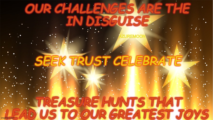 TRUST THE JOURNEY |  OUR CHALLENGES ARE THE 
IN DISGUISE; AZUREMOON; SEEK TRUST CELEBRATE; TREASURE HUNTS THAT LEAD US TO OUR GREATEST JOYS | image tagged in blessings,hide and seek,trust,treasure,joy,inspirational memes | made w/ Imgflip meme maker