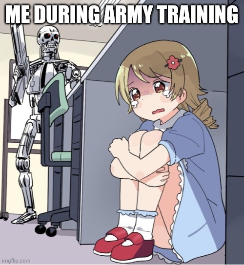 Anime Girl Hiding from Terminator | ME DURING ARMY TRAINING | image tagged in anime girl hiding from terminator | made w/ Imgflip meme maker