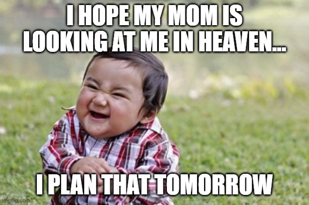 evil | I HOPE MY MOM IS LOOKING AT ME IN HEAVEN... I PLAN THAT TOMORROW | image tagged in memes,evil toddler | made w/ Imgflip meme maker