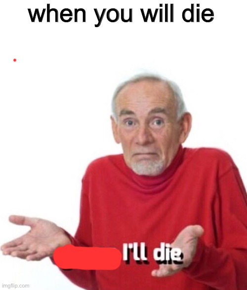 guess ill die | when you will die | image tagged in okay | made w/ Imgflip meme maker
