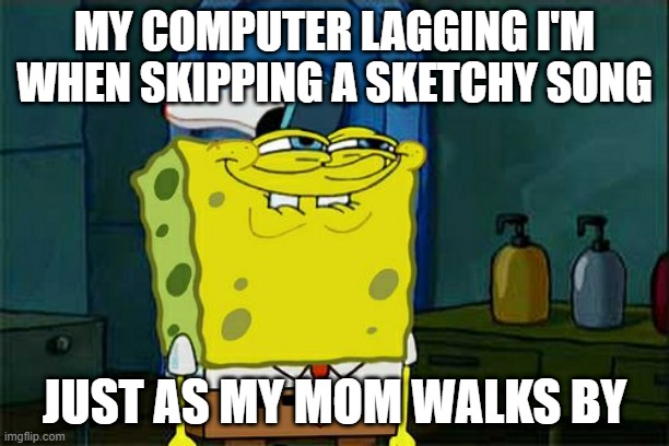 My blood pressure go 0 to 100 quick | MY COMPUTER LAGGING I'M WHEN SKIPPING A SKETCHY SONG; JUST AS MY MOM WALKS BY | image tagged in memes,don't you squidward | made w/ Imgflip meme maker