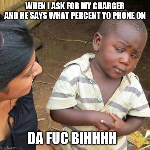 Third World Skeptical Kid Meme | WHEN I ASK FOR MY CHARGER AND HE SAYS WHAT PERCENT YO PHONE ON; DA FUC BIHHHH | image tagged in memes,third world skeptical kid | made w/ Imgflip meme maker