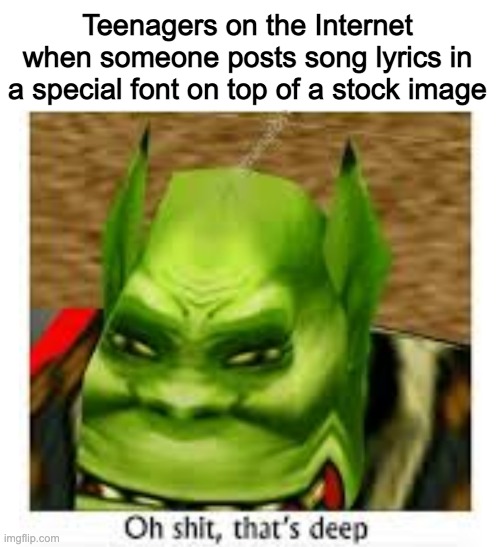Oh shit thats deep | Teenagers on the Internet when someone posts song lyrics in a special font on top of a stock image | image tagged in oh shit thats deep | made w/ Imgflip meme maker
