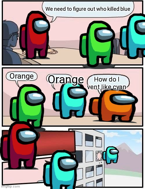 Boardroom Meeting Suggestion Meme | We need to figure out who killed blue; Orange; Orange; How do I vent like cyan | image tagged in memes,boardroom meeting suggestion | made w/ Imgflip meme maker