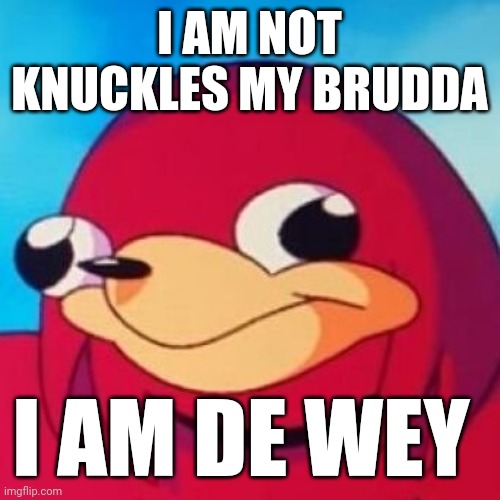 Ugandan Knuckles | I AM NOT KNUCKLES MY BRUDDA; I AM DE WEY | image tagged in ugandan knuckles,do you know da wae,memes,da wae,funny memes | made w/ Imgflip meme maker