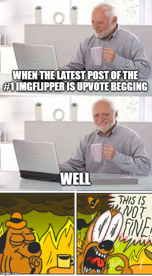WHEN THE LATEST POST OF THE #1 IMGFLIPPER IS UPVOTE BEGGING; WELL | image tagged in memes,hide the pain harold,this is fine | made w/ Imgflip meme maker