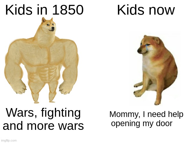 Awww, kids these days. | Kids in 1850; Kids now; Wars, fighting and more wars; Mommy, I need help opening my door | image tagged in memes,buff doge vs cheems,kids these days,kids today | made w/ Imgflip meme maker