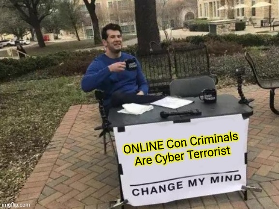 Cyber Terrorists | ONLINE Con Criminals Are Cyber Terrorist | image tagged in memes,change my mind | made w/ Imgflip meme maker