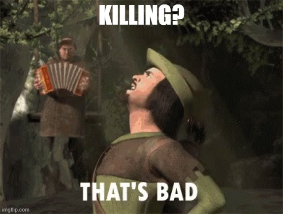 That’s bad | KILLING? | image tagged in that s bad | made w/ Imgflip meme maker